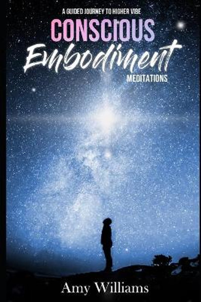 Conscious Embodiment Meditations: A Guided Journey to a Higher Vibe by Amy Williams 9798622214882