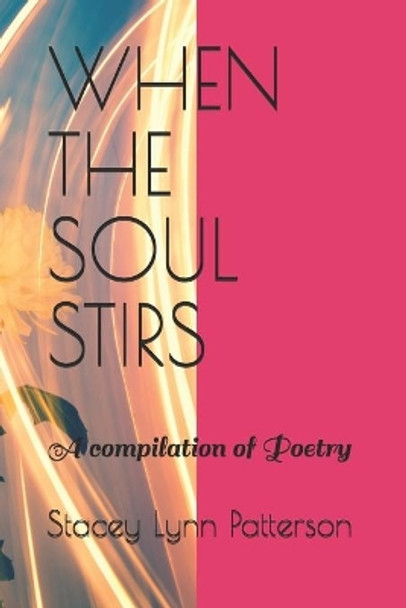 When the Soul Stirs: A Compilation of Poetry by Stacey Lynn Patterson 9798622235610