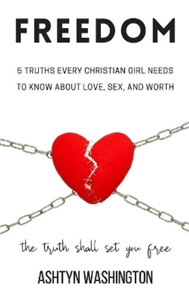 Freedom: 5 Truths Every Christian Girl Needs to Know About Love, Sex, and Worth by Ashtyn M Washington 9798654888839