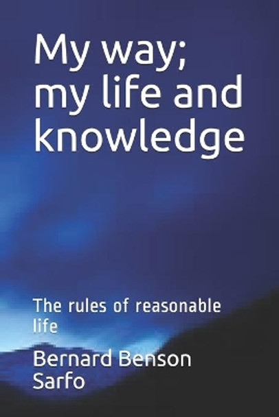 My way; my life and knowledge: The rules of reasonable life by Bernard Benson Sarfo 9798641660943