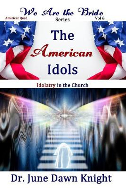 The American Idols: Idolatry in the Church by June Dawn Knight 9798622910630