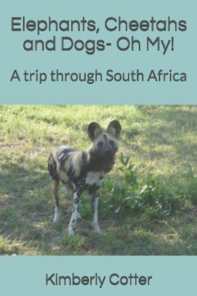 Elephants, Cheetahs and Dogs- Oh My!: A trip through South Africa by Kimberly Cotter 9798632738934