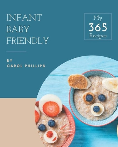 My 365 Infant Baby Friendly Recipes: Infant Baby Friendly Cookbook - The Magic to Create Incredible Flavor! by Carol Phillips 9798677767548