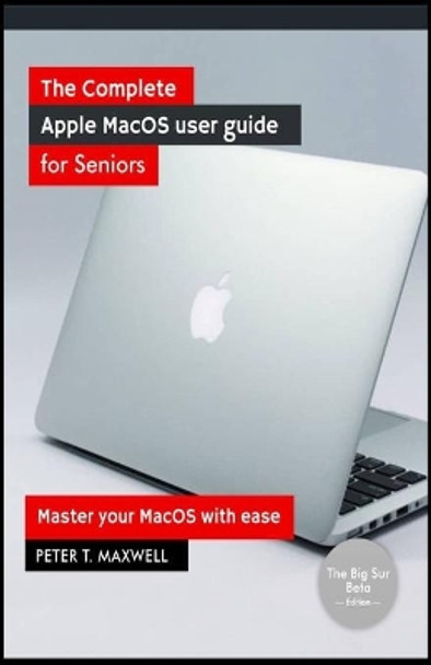 The complete Apple MacOS user guide for Seniors: Master your MacOS with ease by Peter T Maxwell 9798676493639