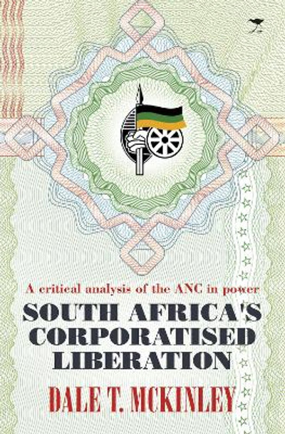 South Africa's corporatised liberation by Dale T. McKinley