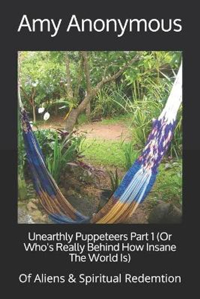 Unearthly Puppeteers Part 1 (Or Who's Really Behind How Insane The World Is): Of Aliens & Spiritual Redemtion by Amy Anonymous 9798681962892