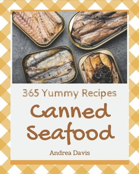 365 Yummy Canned Seafood Recipes: The Best Yummy Canned Seafood Cookbook on Earth by Andrea Davis 9798682736058