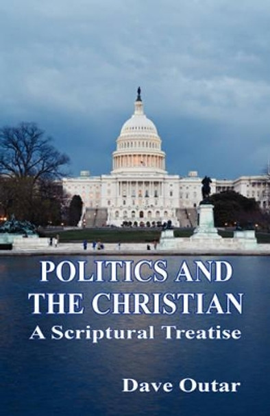 Politics and the Christian - A Scriptural Treatise by Dave Outar 9781598247688