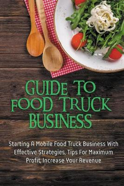 Guide To Food Truck Business: Starting A Mobile Food Truck Business With Effective Strategies, Tips For Maximum Profit, Increase Your Revenue: Food Truck Business Strategies by Winona Franceski 9798704513117
