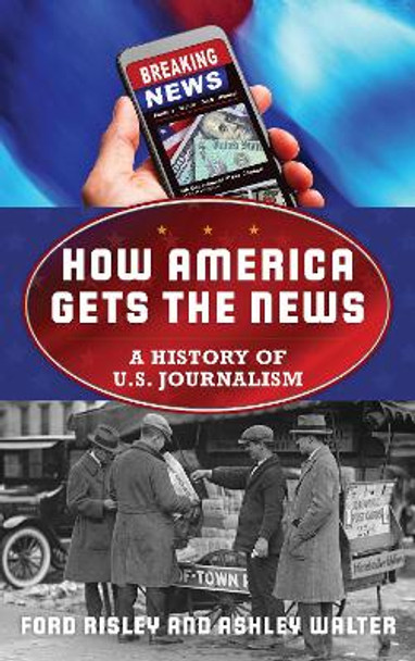 How America Gets the News: A History of U.S. Journalism by Ford Risley 9781442235267