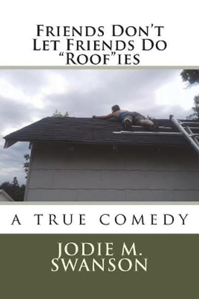 Friends Don't Let Friends Do Roofies: a true comedy by Jodie M Swanson 9781723155857