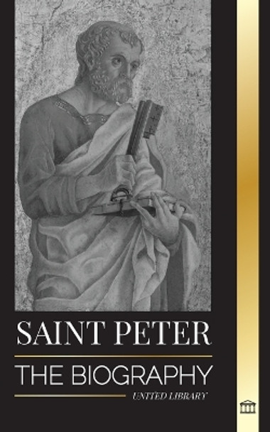 Saint Peter: The Biography of Christ's Apostle, from Fisherman to Patron Saint of Popes by United Library 9789493311879