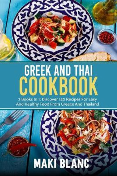 Greek And Thai Cookbook: 2 Books In 1: Discover 140 Recipes For Easy And Healthy Food From Greece And Thailand by Maki Blanc 9798732728804