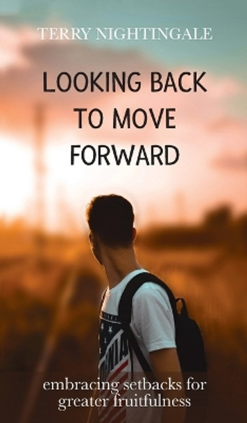 Looking Back to Move Forward: Embracing Setbacks for Greater Fruitfulness by Terry Nightingale 9781637460474