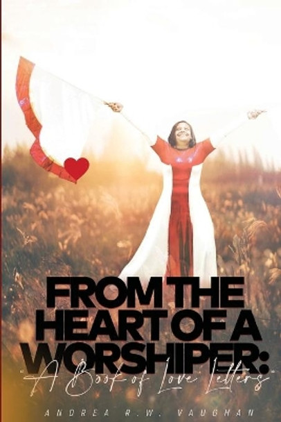 From The Heart of A Worshiper: A Book of Love Letters by Andrea R W Vaughan 9781735802497