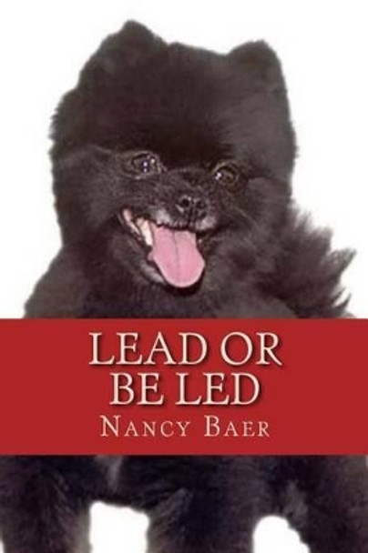 Lead or be Led: Improve your realationship wtih your pet by Nancy Baer 9781500980658