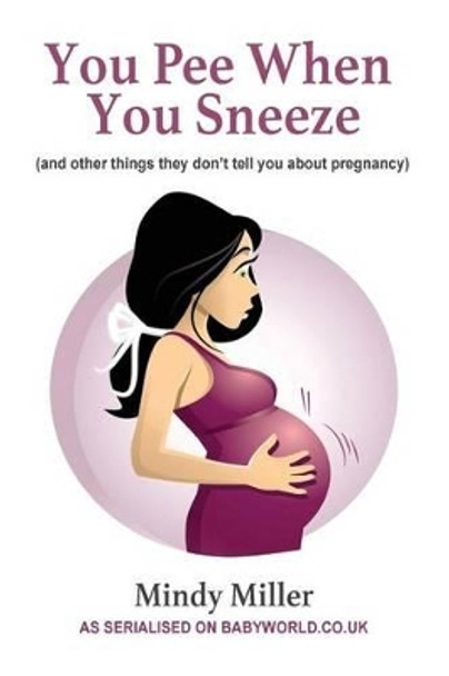 You Pee When You Sneeze: and other things they don't tell you about pregnancy by Mindy Miller 9781507676943