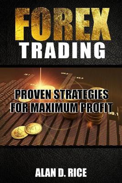 Forex Trading: Proven Strategies for Maximum Profit by Alan D Rice 9781545246184