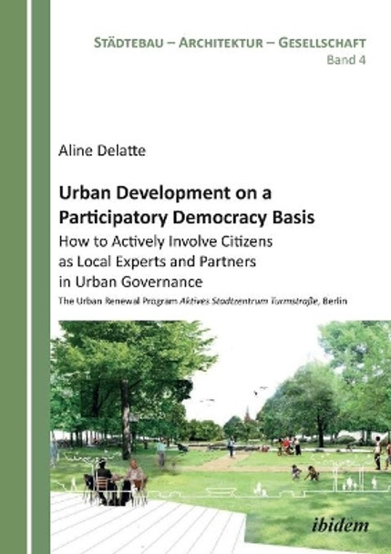 Urban Development on a Participatory Democracy Basis: How to Actively Involve Citizens as Local Experts and Partners in Urban Governance. The Urban Renewal Program Aktives Stadtzentrum Turmstra e, Berlin by Aline Delatte 9783838204642