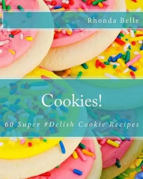 Cookies!: 60 Super #Delish Cookie Recipes by Rhonda Belle 9781539818571