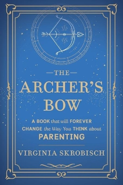 The Archer's Bow: A Book that will Forever Change the Way You Think about Parenting by Virginia Skrobisch 9781735859903