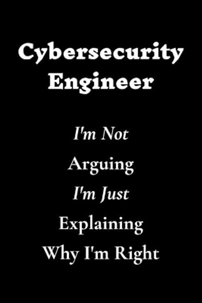 Cybersecurity Engineer I'm Not Arguing I'm Just Explaining Why I'm Right by Cybersecurity Quotes 9781661653262
