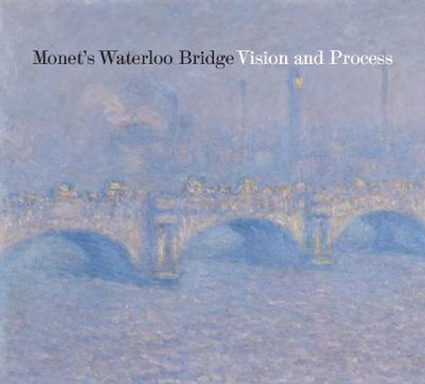 Monet's Waterloo Bridge: Vision and Process Nancy Norwood 9781939125583