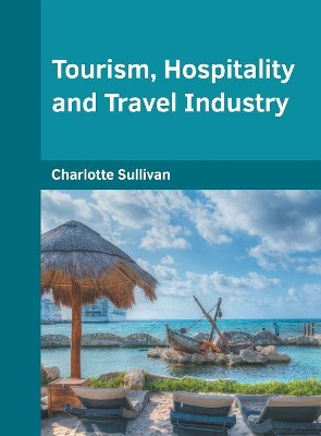 Tourism, Hospitality and Travel Industry by Charlotte Sullivan 9781682855928