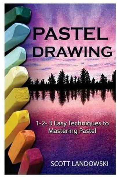 Pastel Drawing: 1-2-3 Easy Techniques To Mastering Pastel Drawing by Scott Landowski 9781542595612