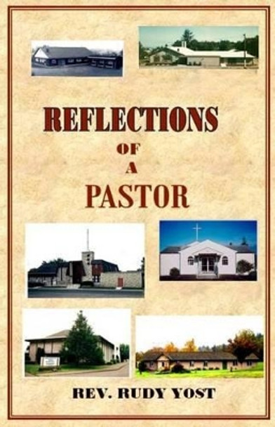 Reflections of a Pastor: What goes on behind the scenes in a pastor's life as he ministers to a church congregation? by Rudy Yost 9781490939865