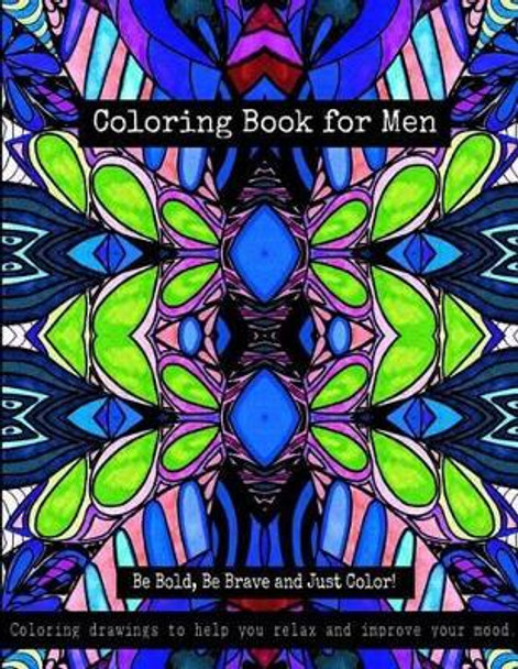 Coloring Book for Men - Be Bold, Be Brave and Just Color!: Coloring Drawings to Help You Relax and Improve Your Mood by Bella Stitt 9781523750870