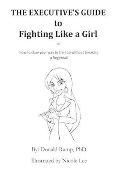 The Executive's Guide to Fighting Like a Girl: How to claw your way to the top without breaking a fingernail! by Nicole Lee 9781478376279