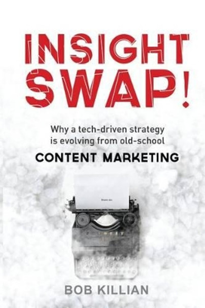 Insight Swap!: Why a tech-driven strategy is evolving from old-school Content Marketing by Bob Killian 9781506163406