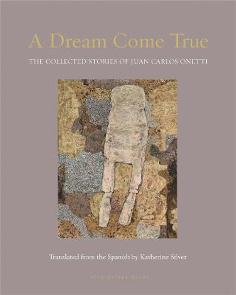 A Dream Come True: The Collected Stories of Juan Carlos Onetti by Juan Carlos Onetti