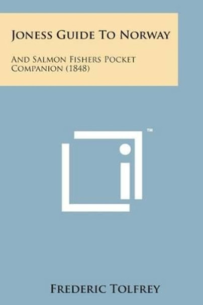 Joness Guide to Norway: And Salmon Fishers Pocket Companion (1848) by Frederic Tolfrey 9781498194693