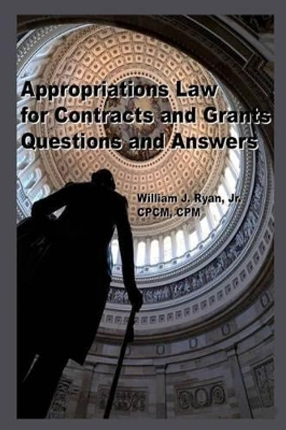 Appropriations Law for Contracts and Grants: Questions and Answers by William J Ryan Jr 9781493695867