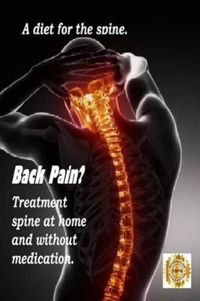 Back Pain? Treatment Spine at Home and Without Medication.: A Diet for the Spine. Treatment of Back Pain. Eliminating the Root Cause of Chronic Pain. by MR Oleg Kolpakov 9781539977834