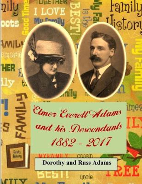 Elmer Everett Adams and his Descendants 1882 - 2017 by Russell Adams 9781544868073