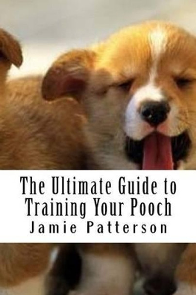 The Ultimate Guide to Training Your Pooch by Jamie Patterson 9781530747528