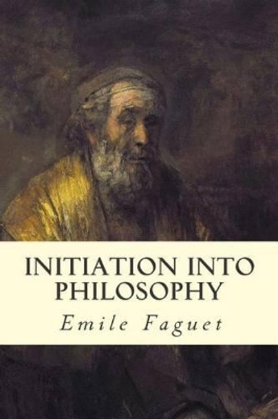 Initiation Into Philosophy by Emile Faguet 9781512359459