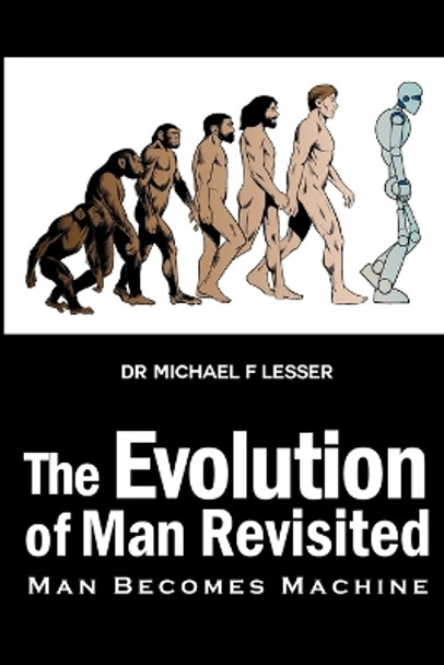 The Evolution of Man Revisited: Man Becomes Machine by Michael Lesser 9781480958036