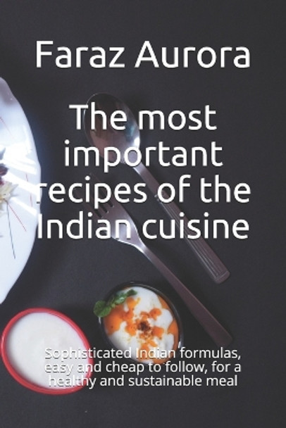 The most important recipes of the Indian cuisine: Sophisticated Indian formulas, easy and cheap to follow, for a healthy and sustainable meal by Faraz Aurora 9798500526830