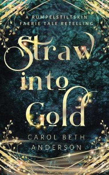 Straw into Gold: A Rumpelstiltskin Faerie Tale Retelling by Carol Beth Anderson 9781949384208