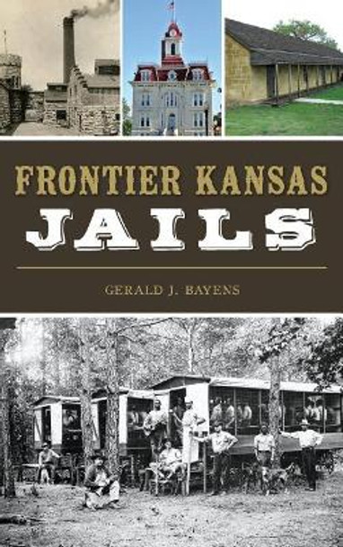 Frontier Kansas Jails by Gerald J Bayens 9781540214379