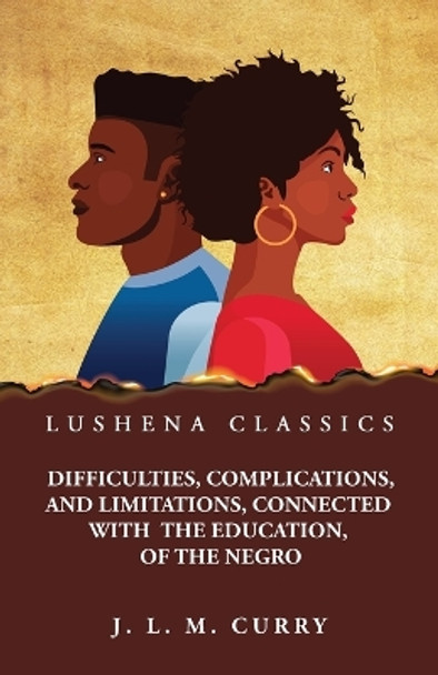 Difficulties, Complications, and Limitations, Connected With the Education, of the Negro by J L M Curry 9798890965035