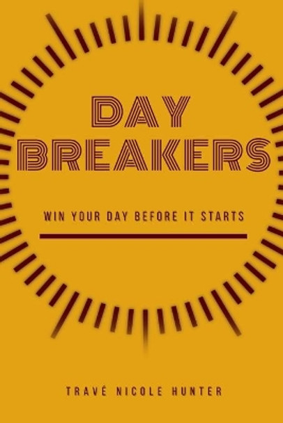 Day Breakers: Win Your Day Before It Starts by Travé Nicole Hunter 9798633839531