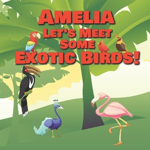 Amelia Let's Meet Some Exotic Birds!: Personalized Kids Books with Name - Tropical & Rainforest Birds for Children Ages 1-3 by Chilkibo Publishing 9798557510752