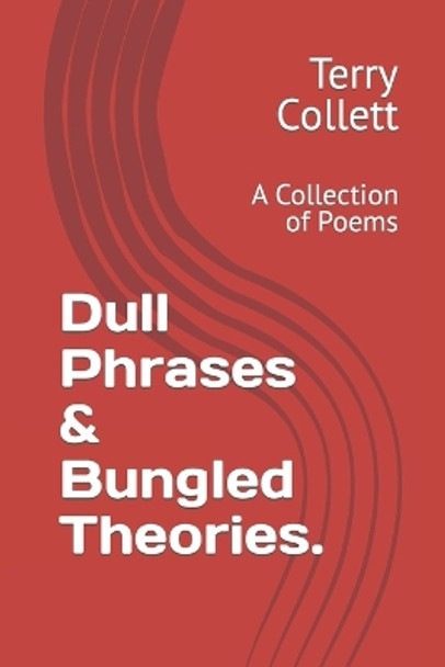 Dull Phrases & Bungled Theories.: A Collection of Poems by Terry Collett 9798593508393