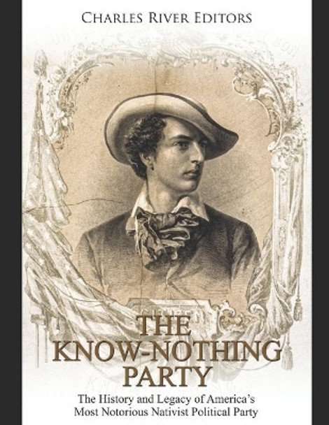 The Know Nothing Party: The History and Legacy of America's Most Notorious Nativist Political Party by Charles River Editors 9798603428369