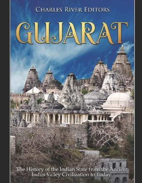 Gujarat: The History of the Indian State from the Ancient Indus Valley Civilization to Today by Charles River Editors 9781792654909
